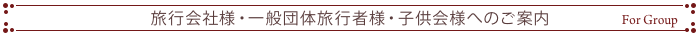 旅行会社様・一般団体旅行者様・子供会様へのご案内